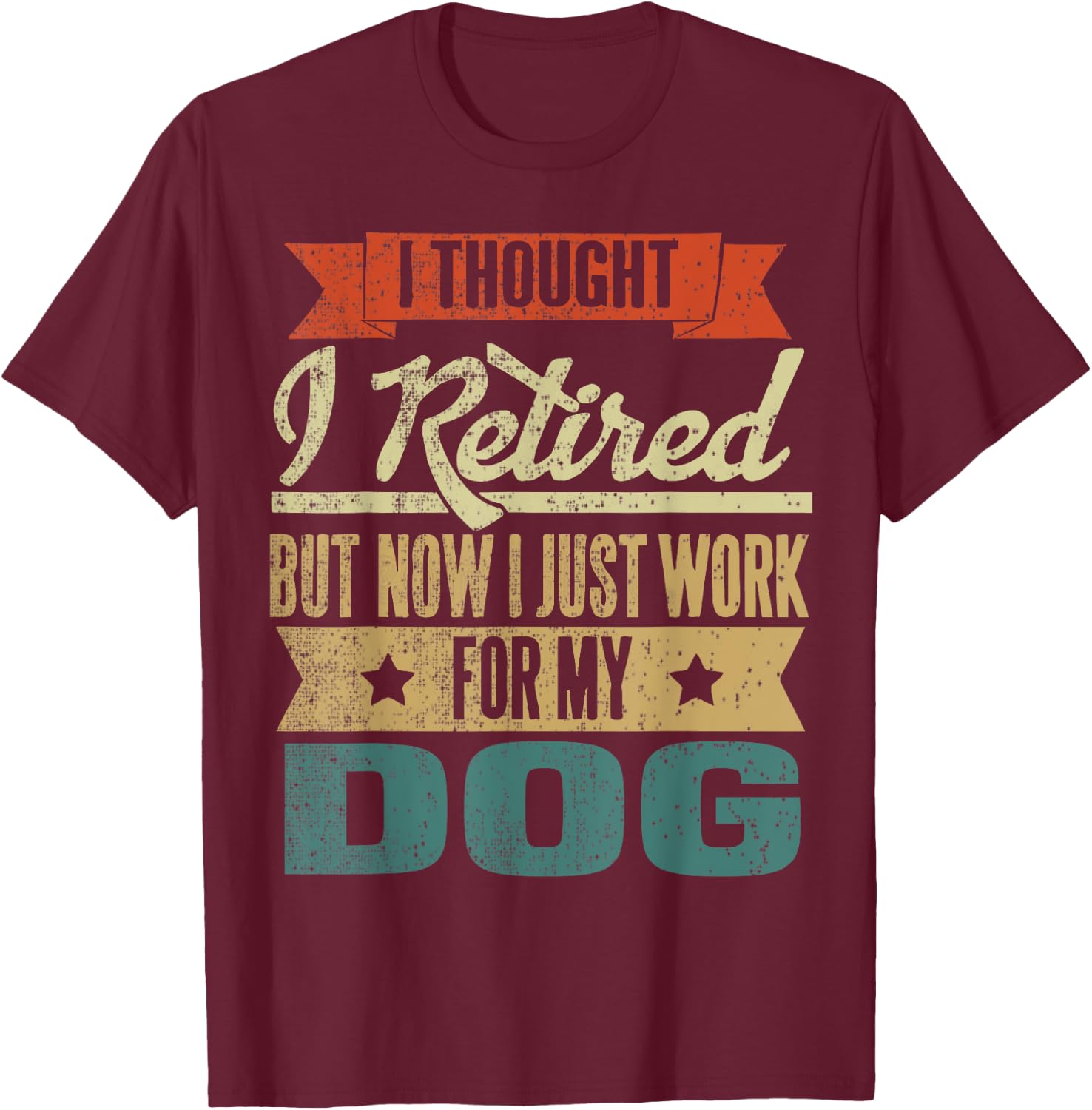 I Thought I Retired But Now I Just Work For My Dog Funny Men Women T-Shirt - T-Shirt | Maroon