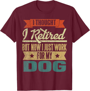 I Thought I Retired But Now I Just Work For My Dog Funny Men Women T-Shirt - T-Shirt | Maroon