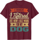 I Thought I Retired But Now I Just Work For My Dog Funny Men Women T-Shirt - T-Shirt | Maroon