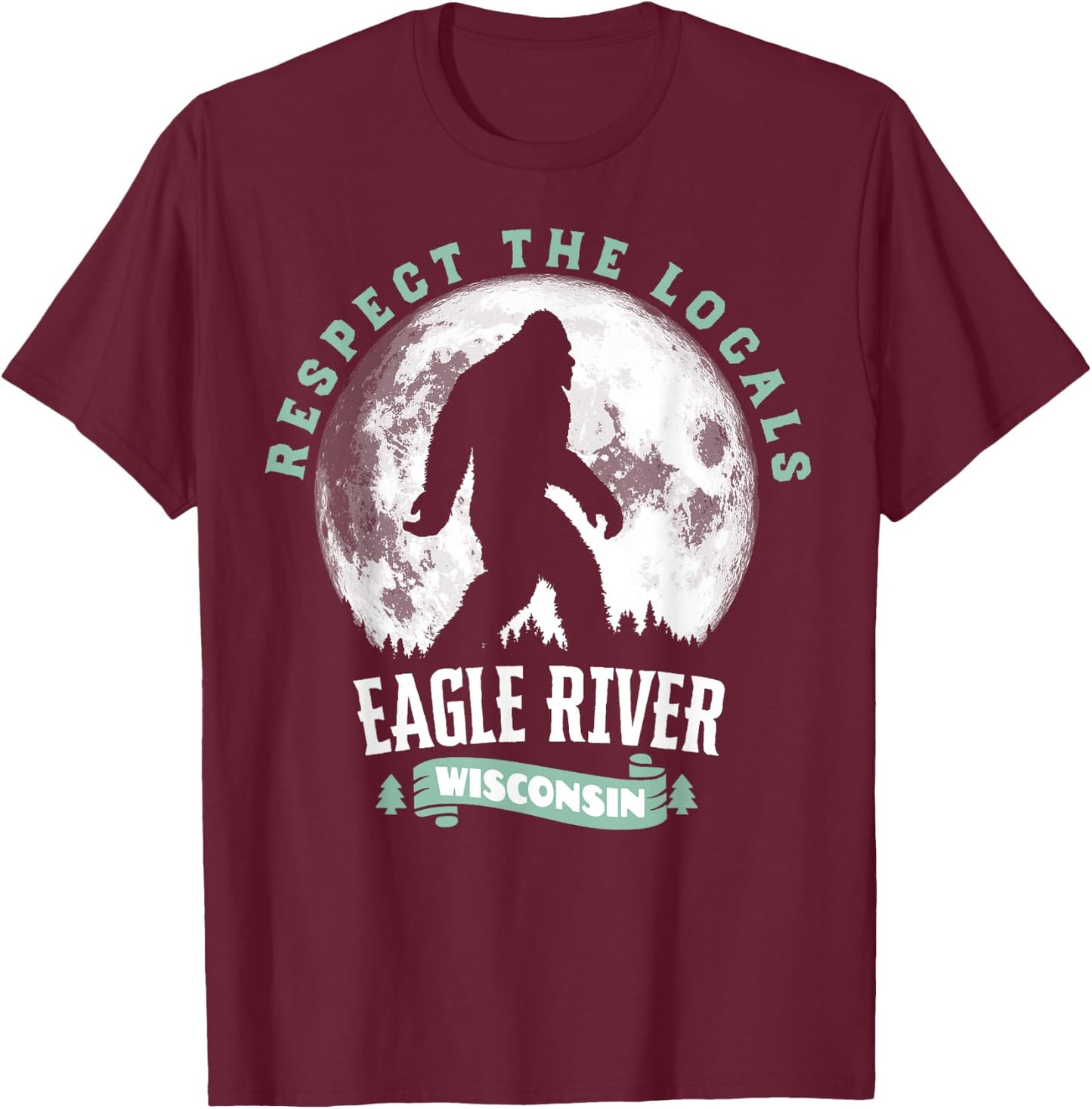 Eagle River Wisconsin Respect the Locals Bigfoot Sasquatch M T-Shirt - T-Shirt | Maroon