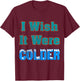 I Wish It Were Colder Shirt I Wish It Were Colder Vintage T-Shirt - T-Shirt | Maroon