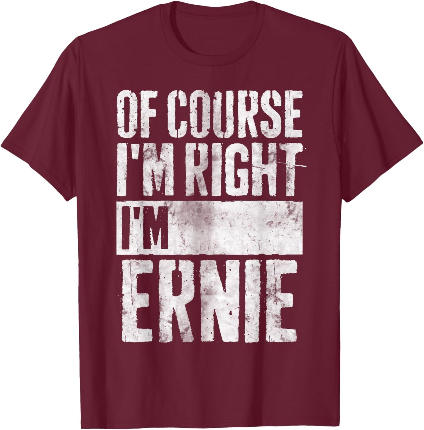Funny Personalized Name Shirt Of Course I'm Right I'm Ernie T-Shirt - T-Shirt | Maroon