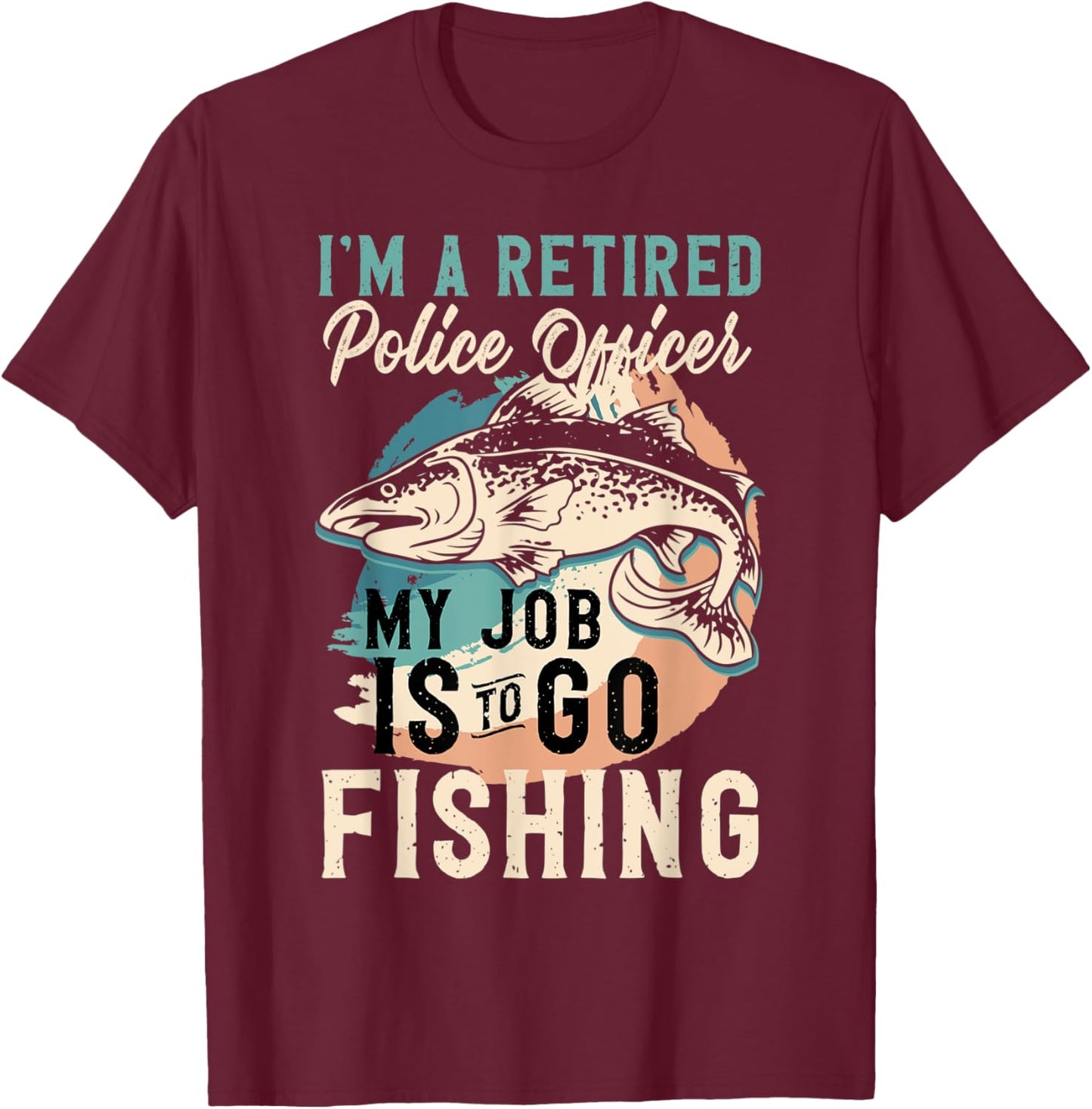 I'm A Retired Police Officer My Job Is To Go Fishing T-Shirt - T-Shirt | Maroon