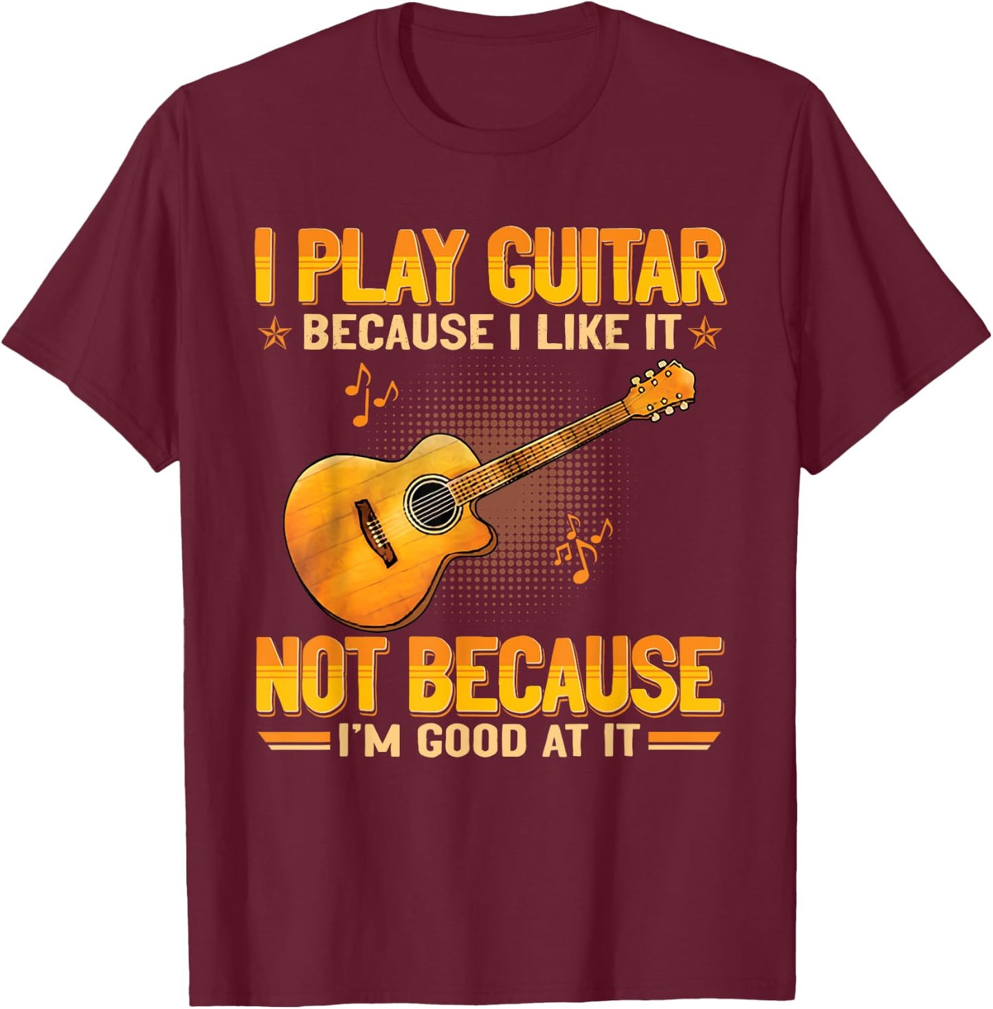 Funny Guitarist For Guitar Accessories Designs I Play The Guitar Because I Like It Not Because I'm Good At It T-Shirt - T-Shirt | Maroon