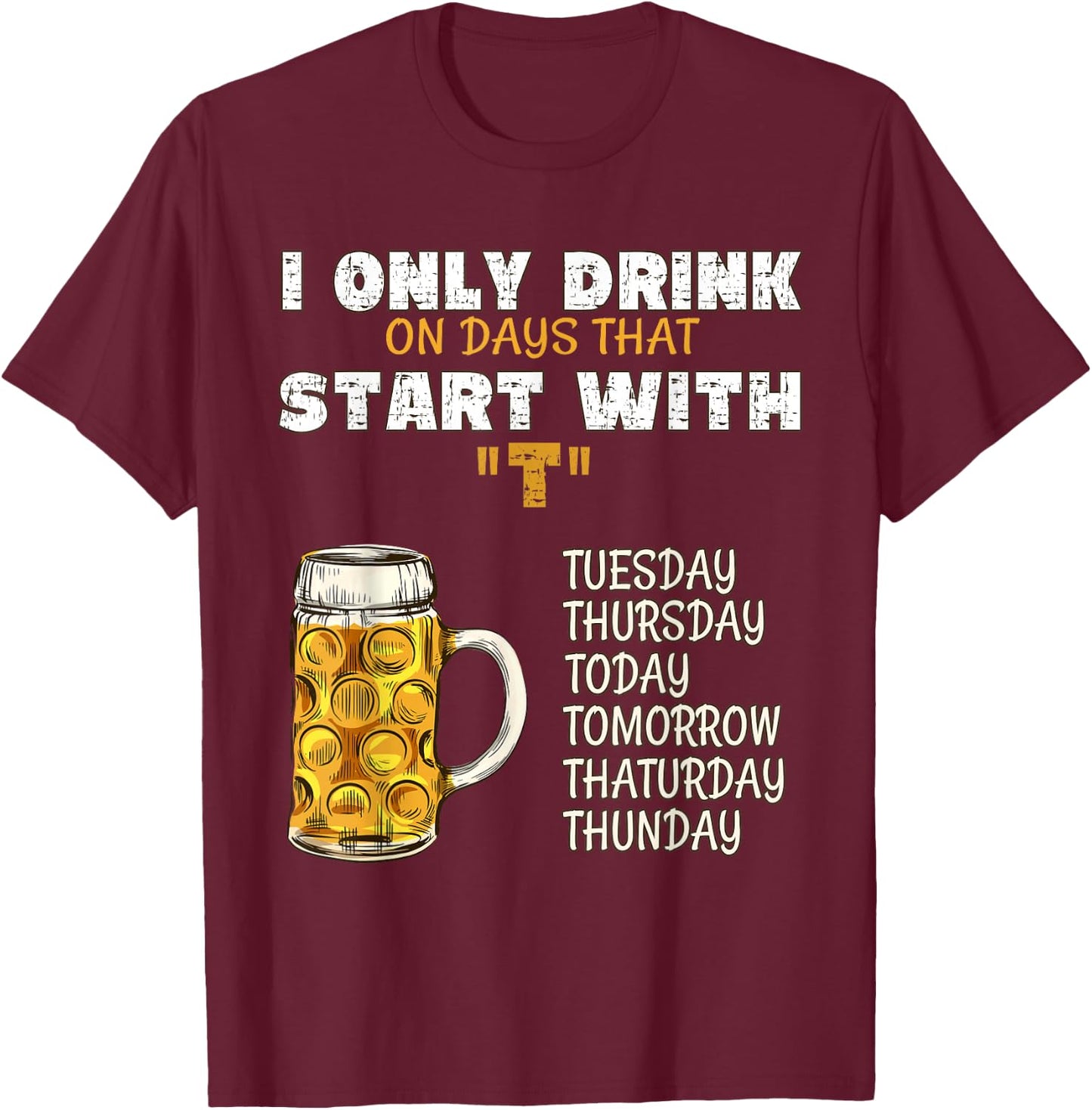 I Only Drink On Days That Start With T - Drink Beer T-Shirt - T-Shirt | Maroon