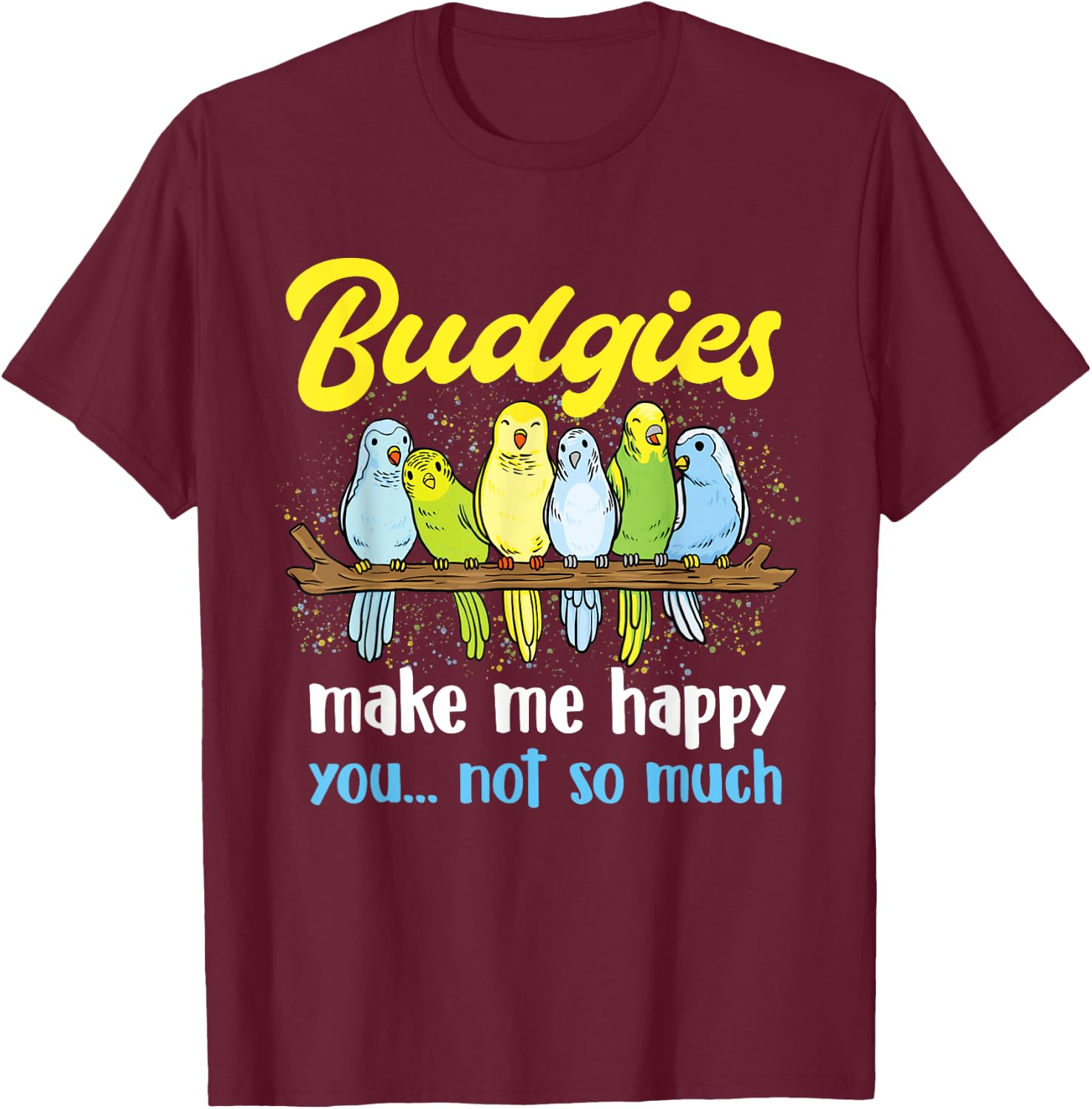 Budgies make me happy - Parakeet Budgie Budgerigar Lover T-Shirt - T-Shirt | Maroon