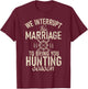 Huntsman Interrupt This Marriage To Bring You Hunting Season T-Shirt - T-Shirt | Maroon