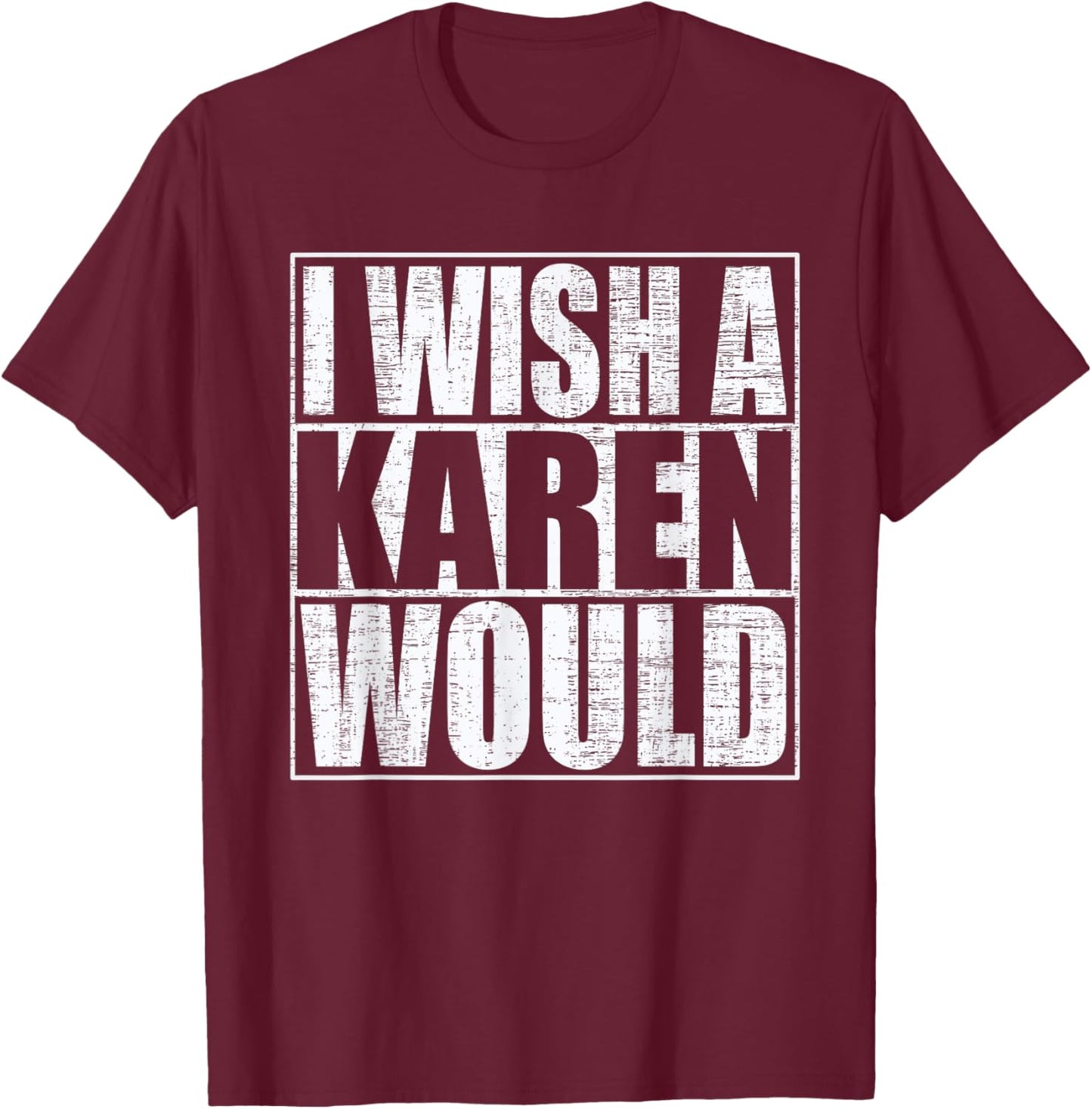 I Wish A Karen Would Funny Anti-Karen Quote T-Shirt - T-Shirt | Maroon