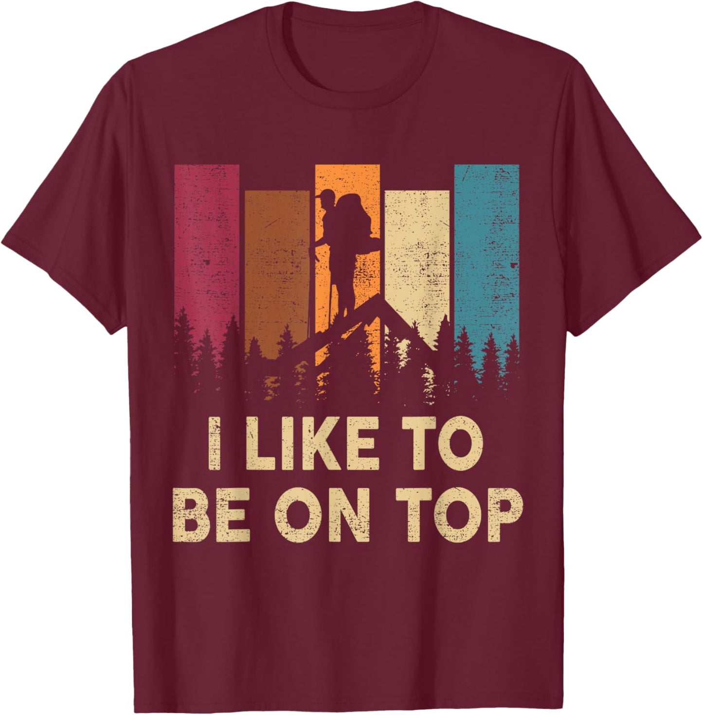 Hiking-Shirt I Like Be On Top Women Men Funny Mountain Hiker T-Shirt - T-Shirt | Maroon