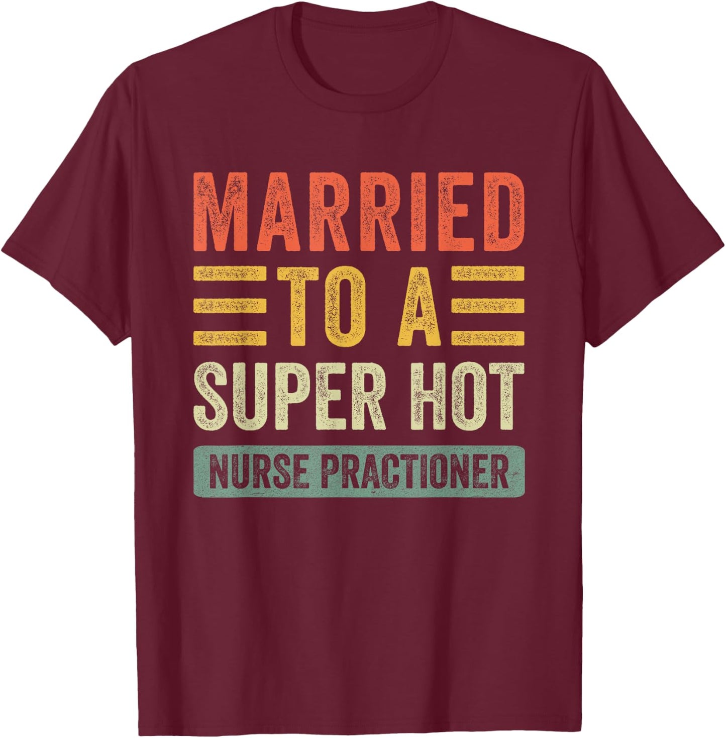 Married to a Super Hot Nurse Practitioner Funny Husband Wife T-Shirt - T-Shirt | Maroon