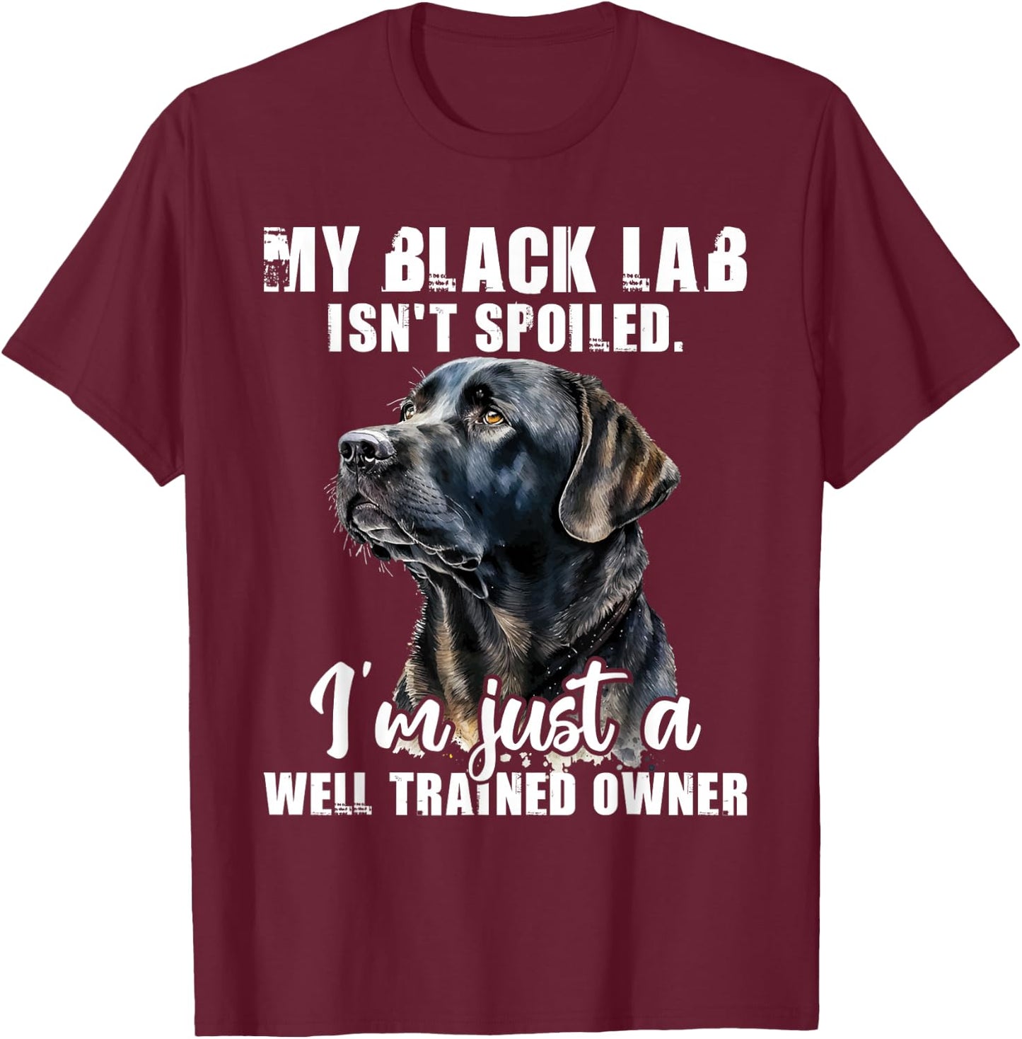My Black Lab Isn't Spoiled - Labrador Lover Dog Owner T-Shirt - T-Shirt | Maroon
