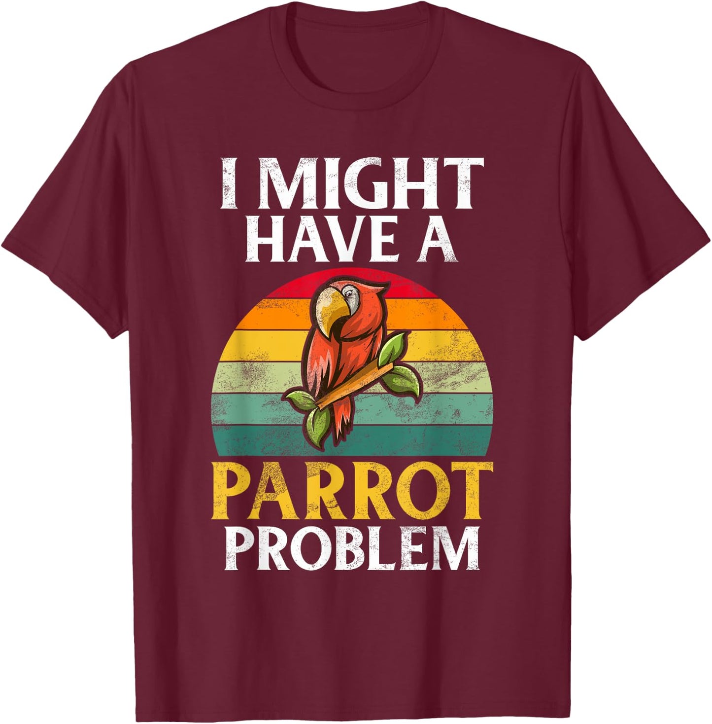 I might have a Parrot Problem Parrot T-Shirt - T-Shirt | Maroon