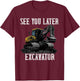 See You Later Excavator Construction Truck Digging Backhoe T-Shirt - T-Shirt | Maroon