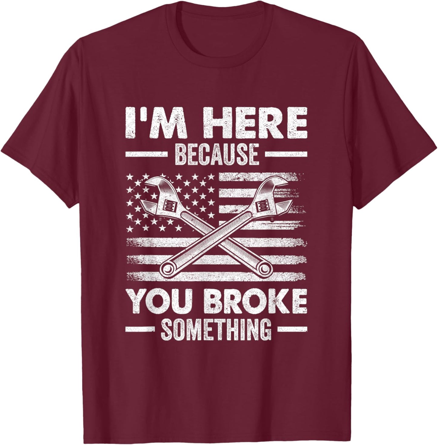 I'm Here Because You Broke Something Us Flag Funny Mechanic T-Shirt - T-Shirt | Maroon