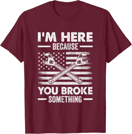 I'm Here Because You Broke Something Us Flag Funny Mechanic T-Shirt - T-Shirt | Maroon