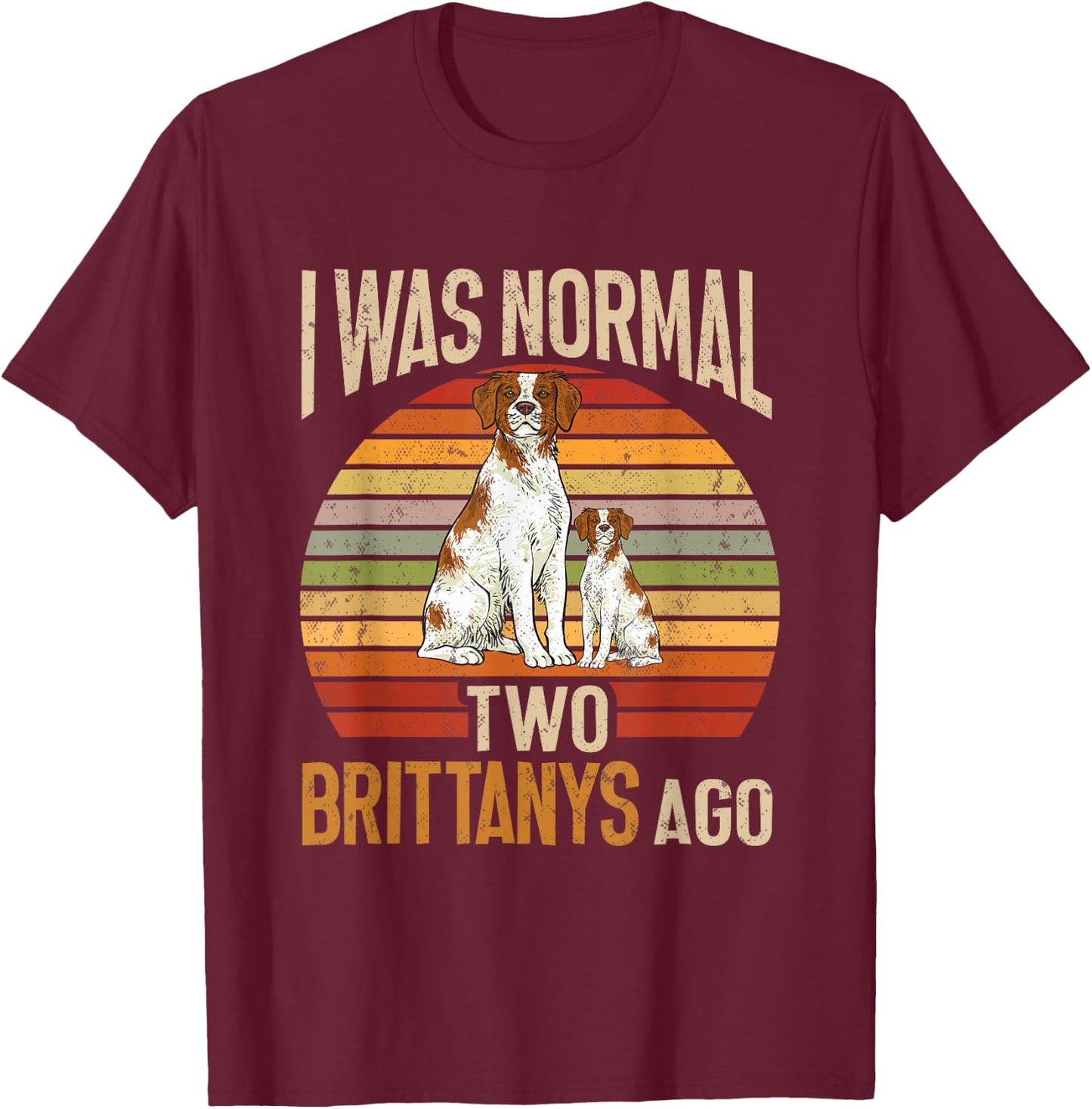 Brittany Spaniel, I Was Normal Two Brittanys Ago T-Shirt - T-Shirt | Maroon
