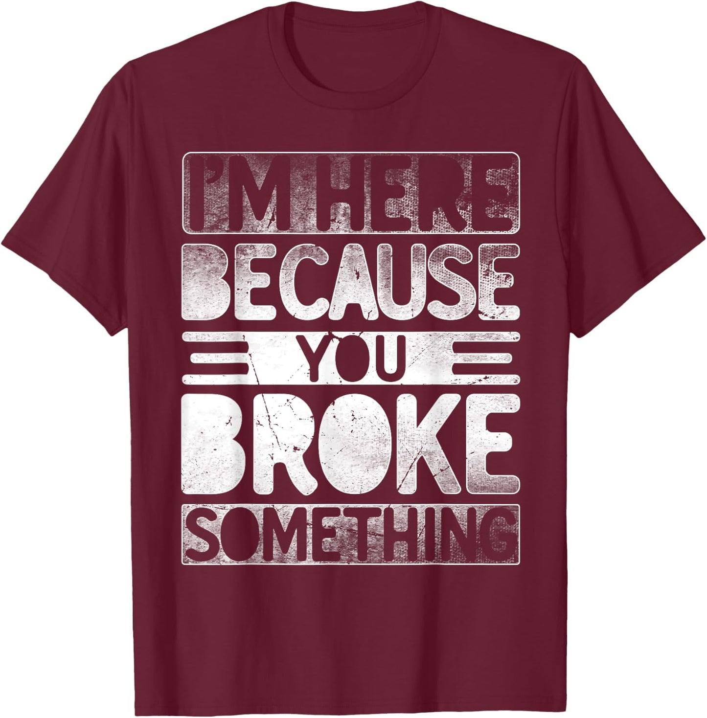I'm Here Because You Broke Something Funny Mechanic Handyman T-Shirt - T-Shirt | Maroon