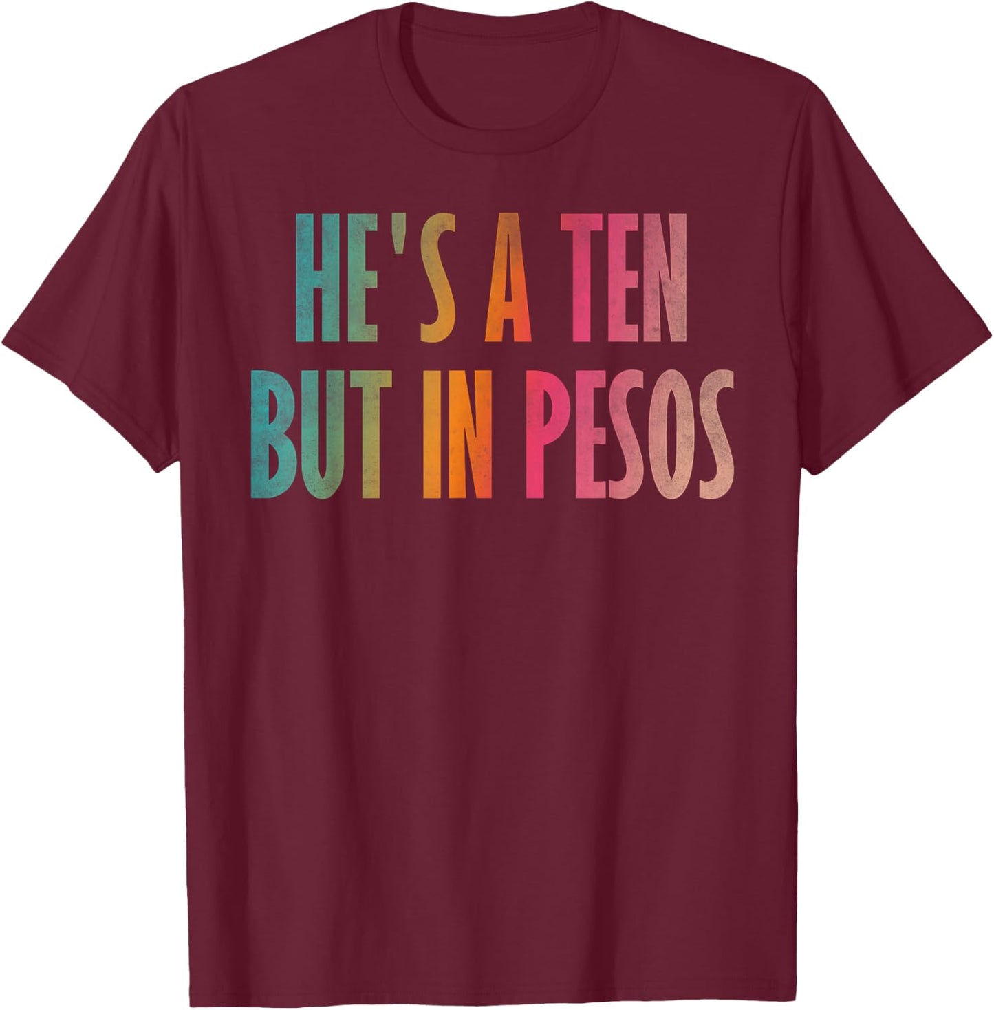 He's a ten but in pesos T-Shirt - T-Shirt | Maroon