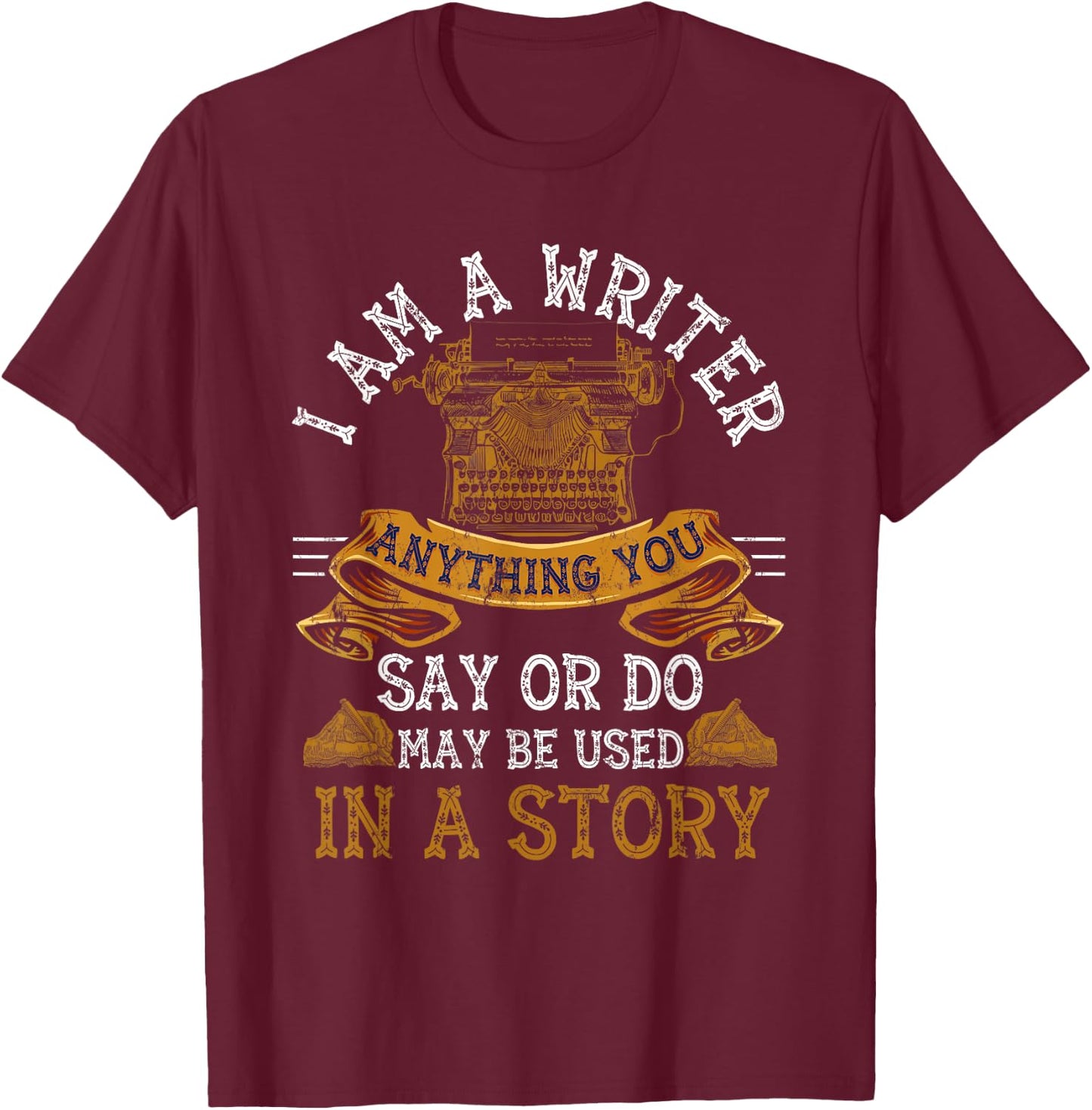 I Am A Writer Anything You Say Or Do May Be Used In A Story T-Shirt - T-Shirt | Maroon