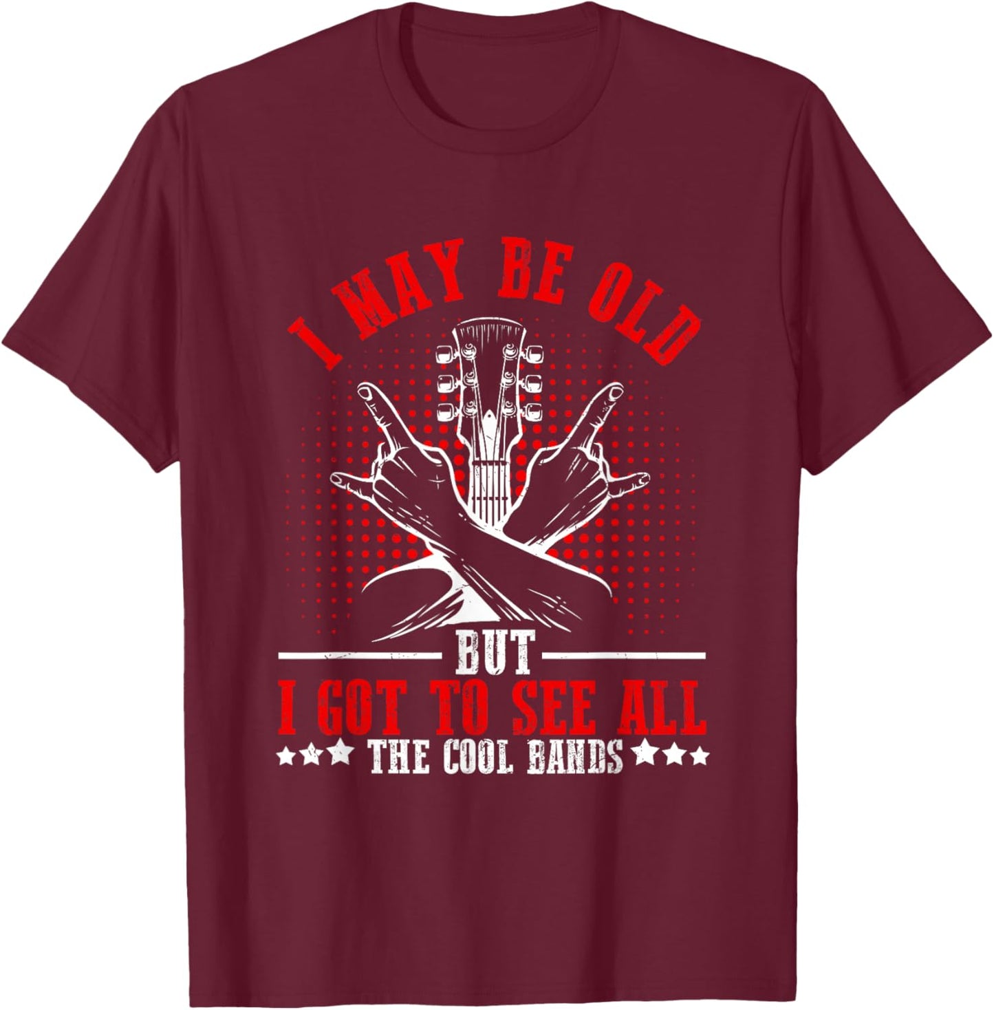 I May Be Old But I Got to See All The Cool Bands T-Shirt - T-Shirt | Maroon