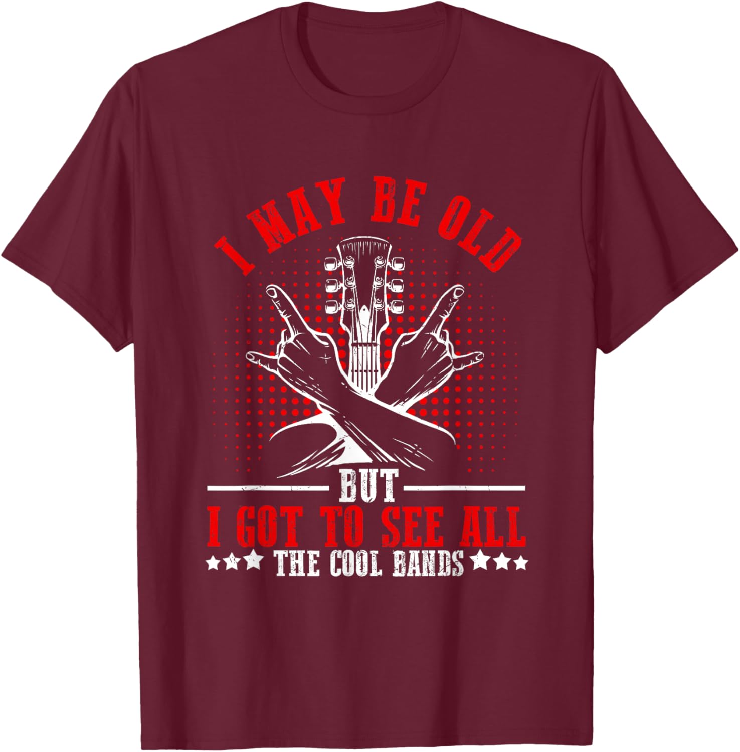 I May Be Old But I Got to See All The Cool Bands T-Shirt - T-Shirt | Maroon