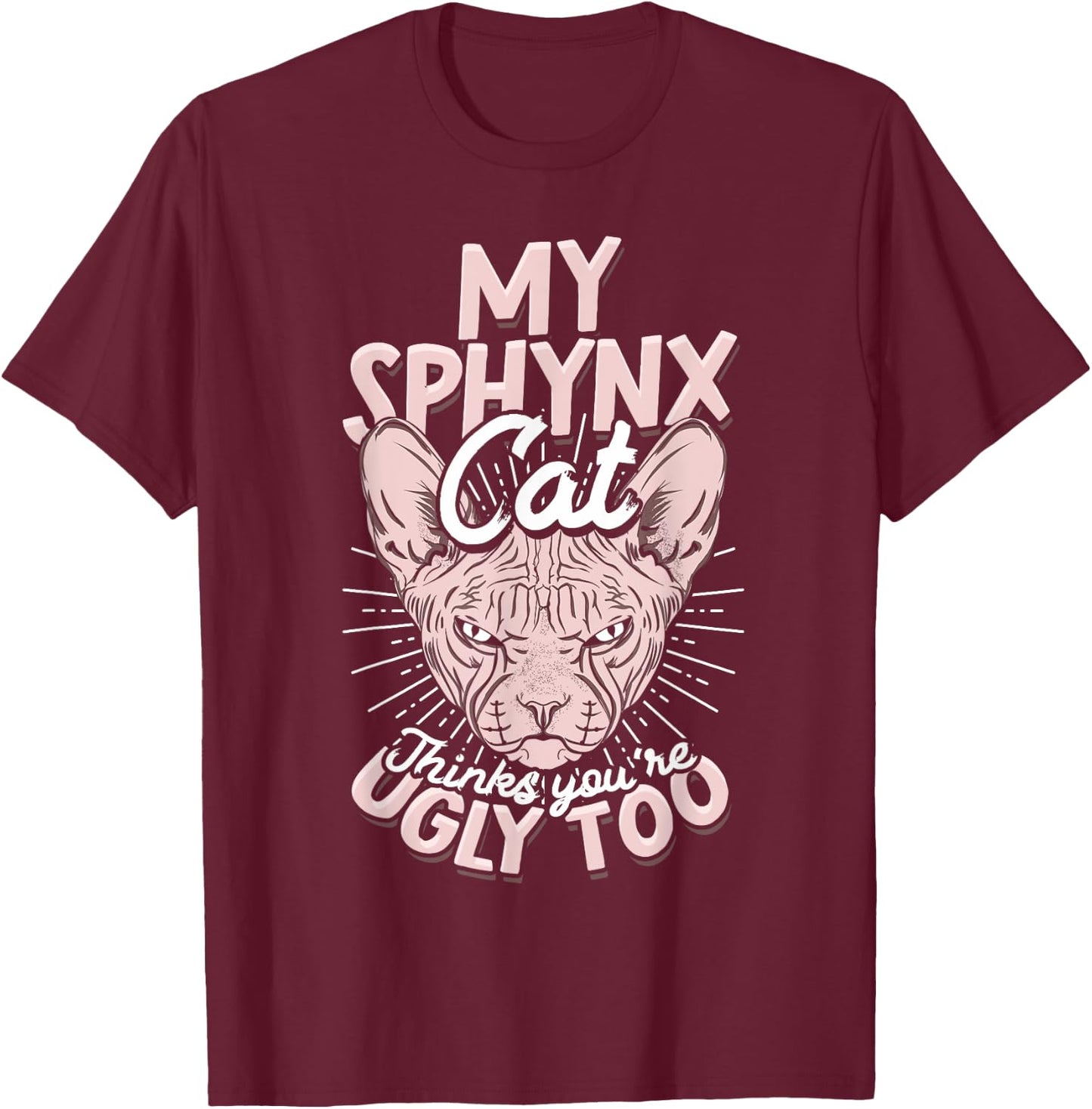 My Sphynx Cat Thinks You're Ugly Too Pet Hairless Cat Sphynx Men Women T-Shirt - T-Shirt | Maroon