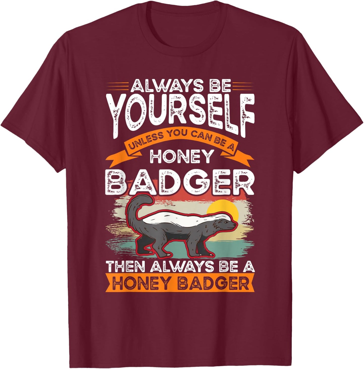 Always be yourself Unless you can be a Honey Badger T-Shirt - T-Shirt | Maroon