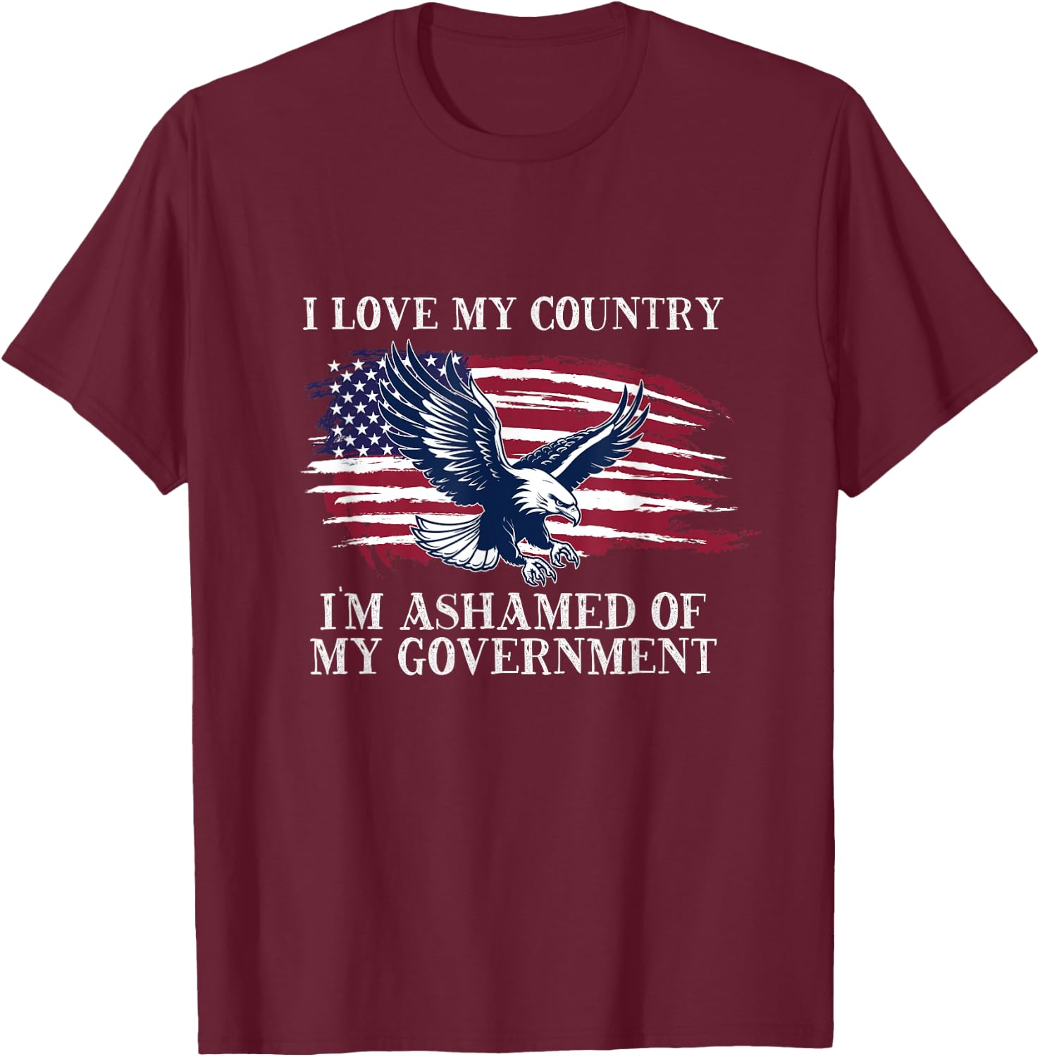 I Love My Country, I'm Ashamed of My Government T-Shirt - T-Shirt | Maroon