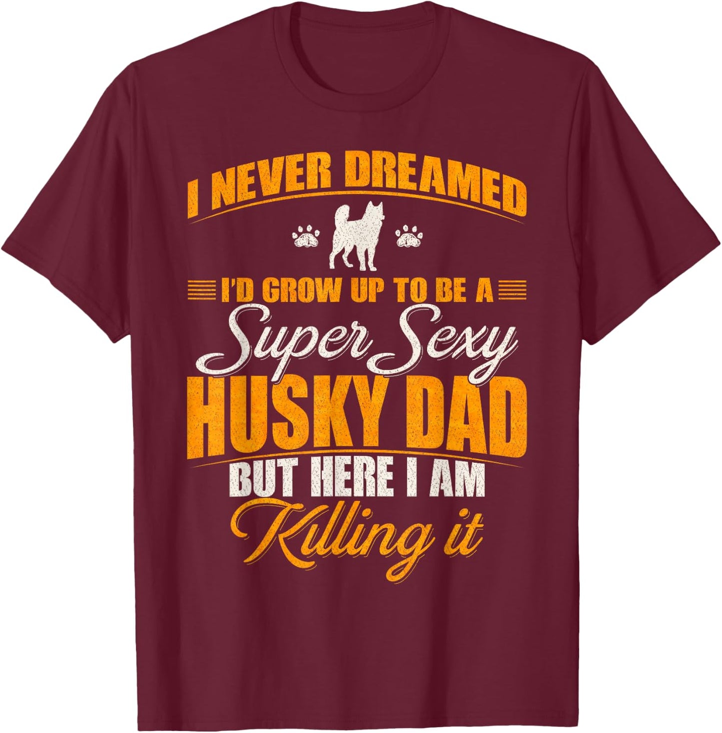 I Never Dreamed I'd Grow Up To Be A Super Sexy Husky Dog Dad Women T-Shirt - T-Shirt | Maroon