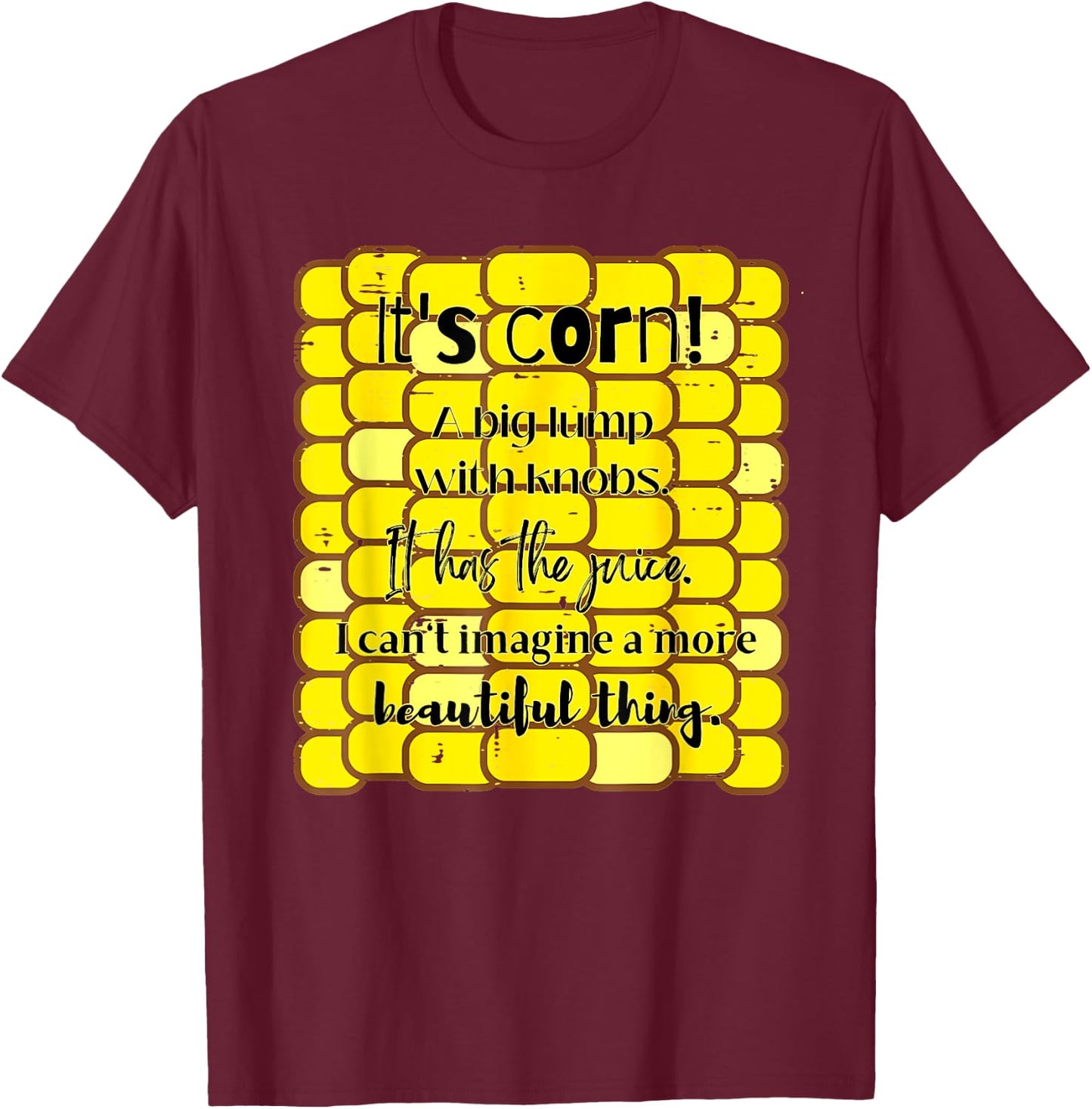 It's Corn Funny Trendy Design It Has The Juice Sarcasm Joke T-Shirt - T-Shirt | Maroon