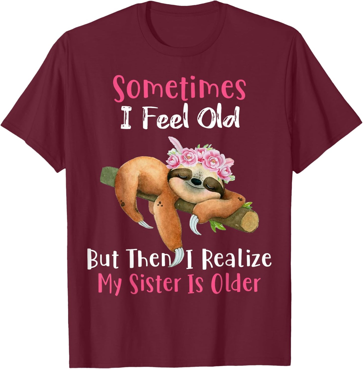 Sometimes I Feel Old But Then I Realize My Sister Is Older T-Shirt - T-Shirt | Maroon