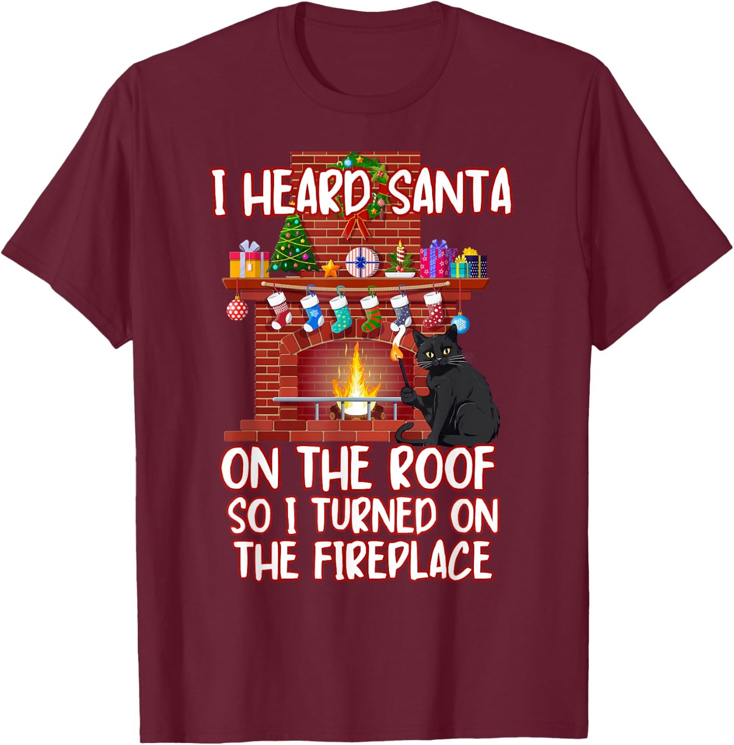 I Heard Santa On The Roof Turned On Fireplace Funny Xmas Cat Men Women T-Shirt - T-Shirt | Maroon