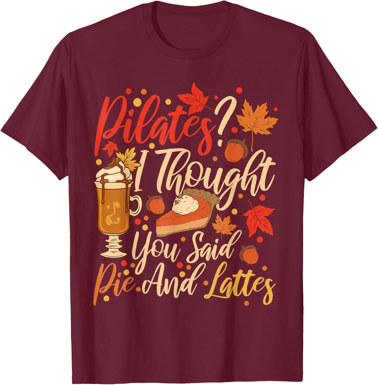 Funny Pilates I Thought You Said Pie And Lattes T-Shirt - T-Shirt | Maroon