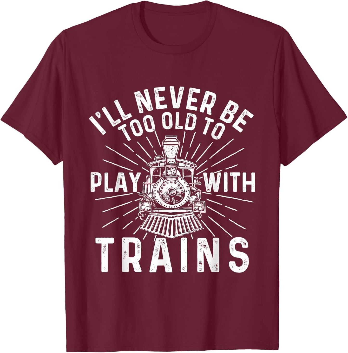 I'll Never Be Too Old to Play with Trains - Railroad Lover T-Shirt - T-Shirt | Maroon