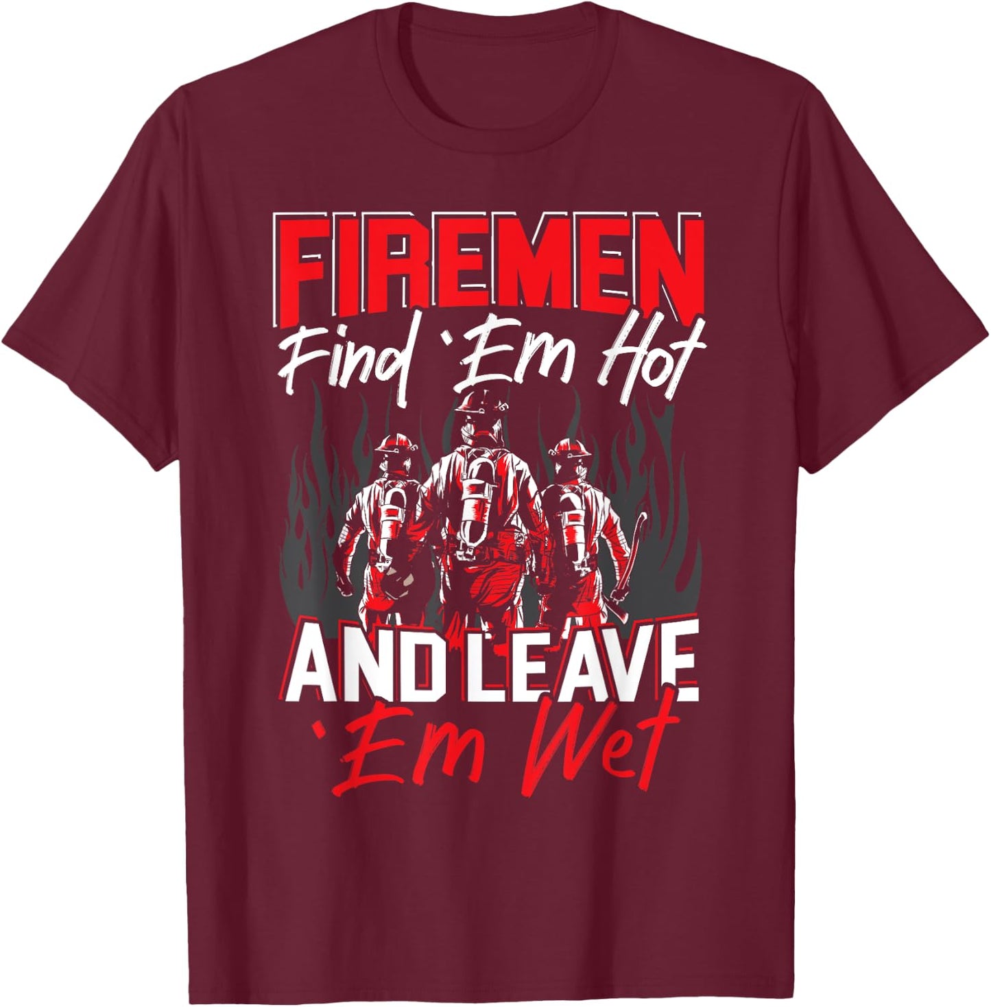 Firemen Find 'EM Hot And Leave 'Em Wet Funny Firefighter T-Shirt - T-Shirt | Maroon