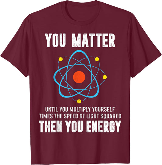 You Matter You Energy Shirt Funny Physicist Physics Science T-Shirt - T-Shirt | Maroon
