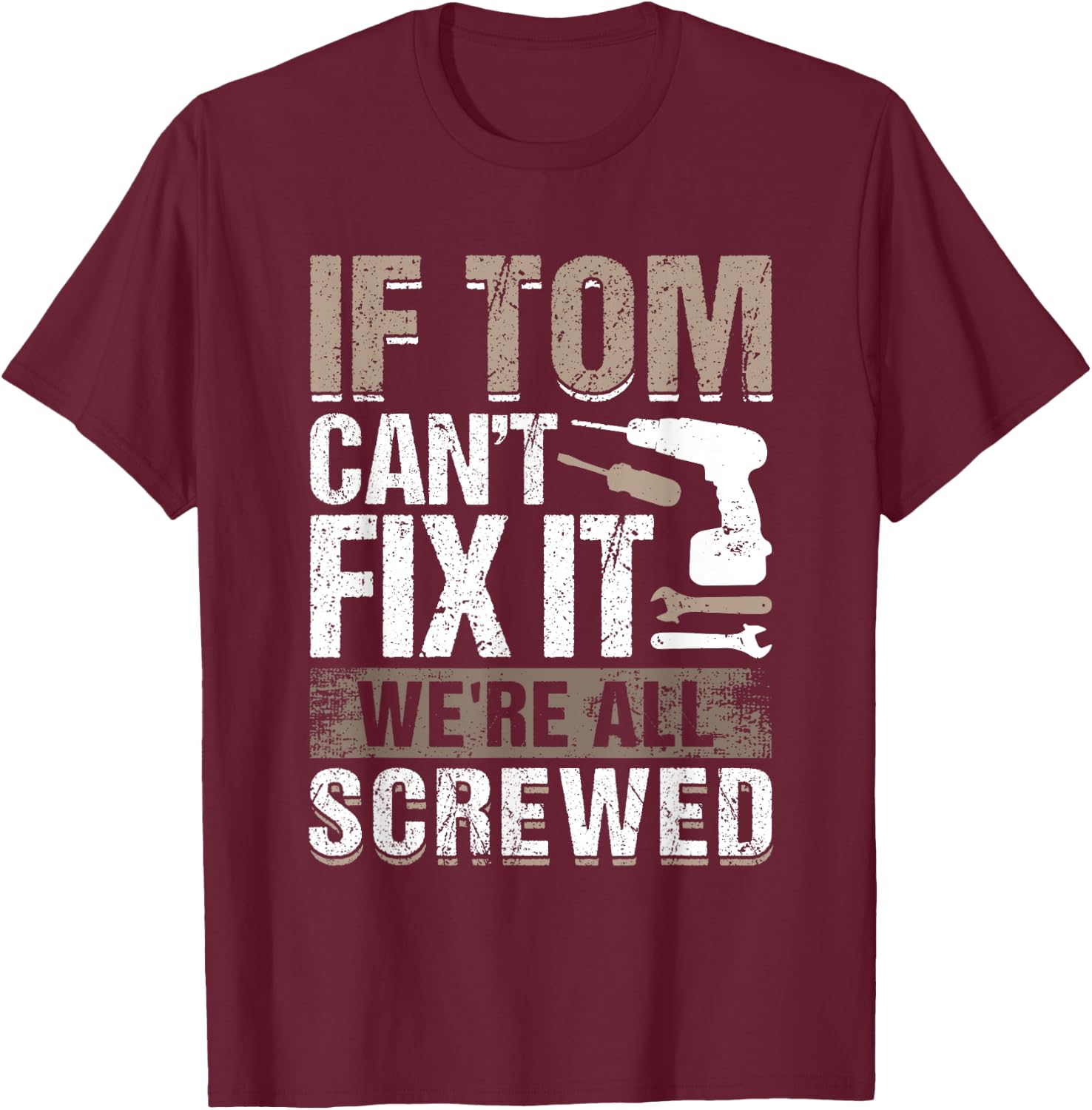 If Tom Can't Fix It We Are All Screwed T-Shirt - T-Shirt | Maroon