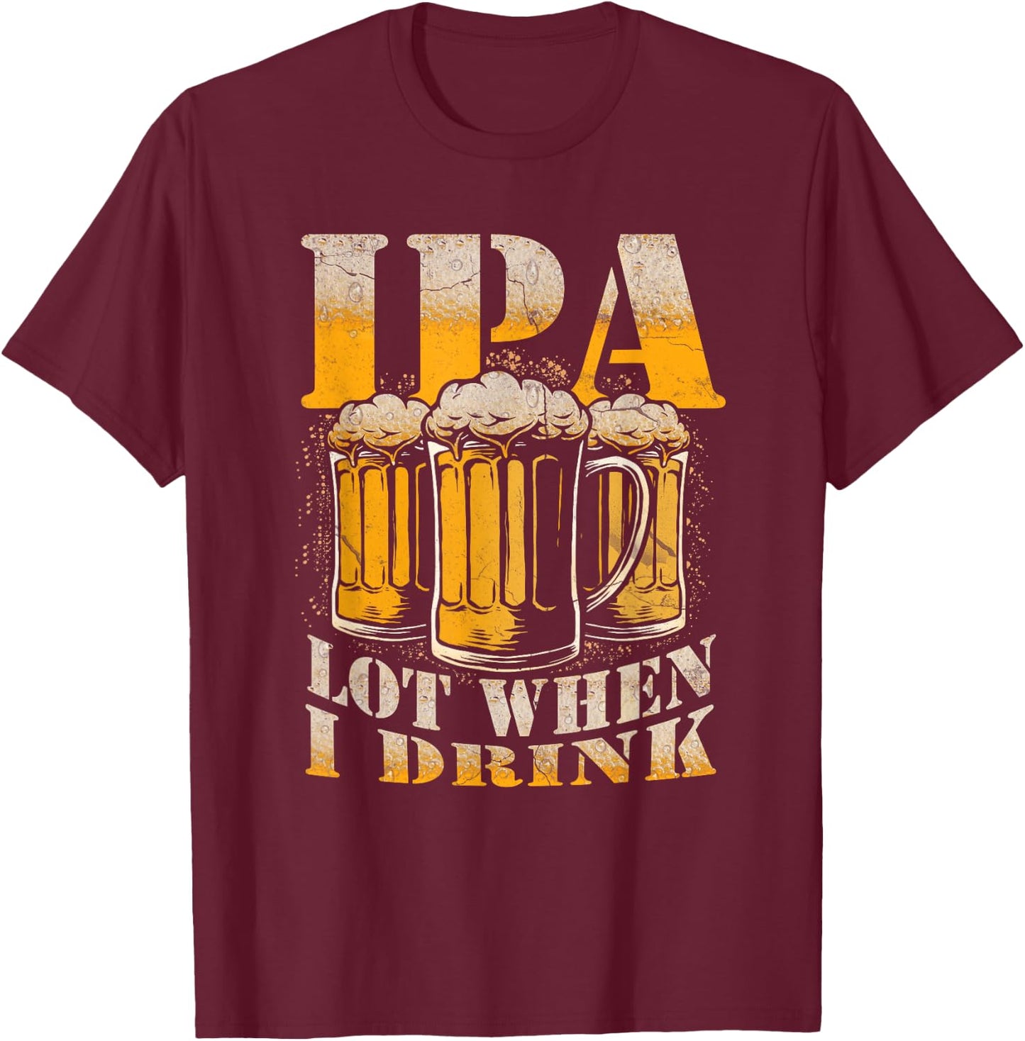 IPA a Lot When I Drink Funny Drinking Beer Enthusiasts Party T-Shirt - T-Shirt | Maroon