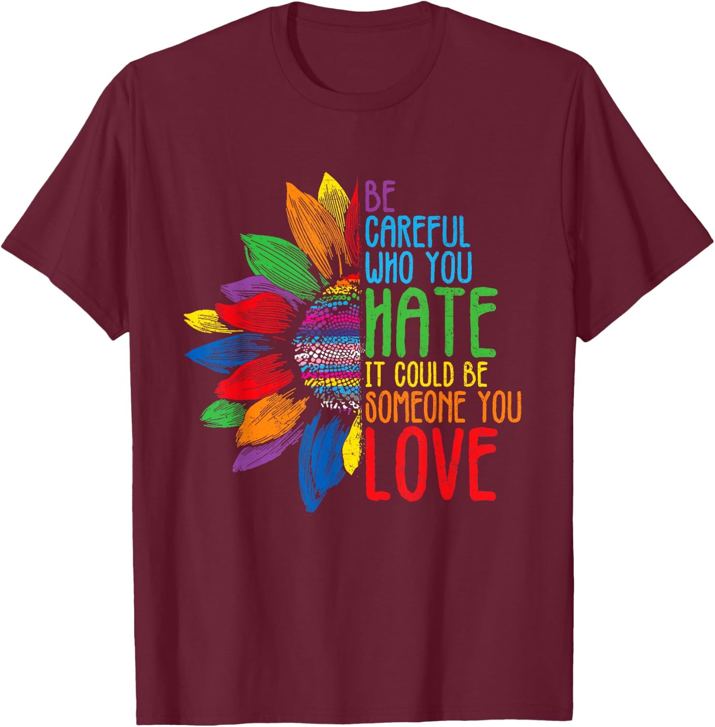 Be Careful Who You Hate It Could Be Someone You Love T-Shirt - T-Shirt | Maroon