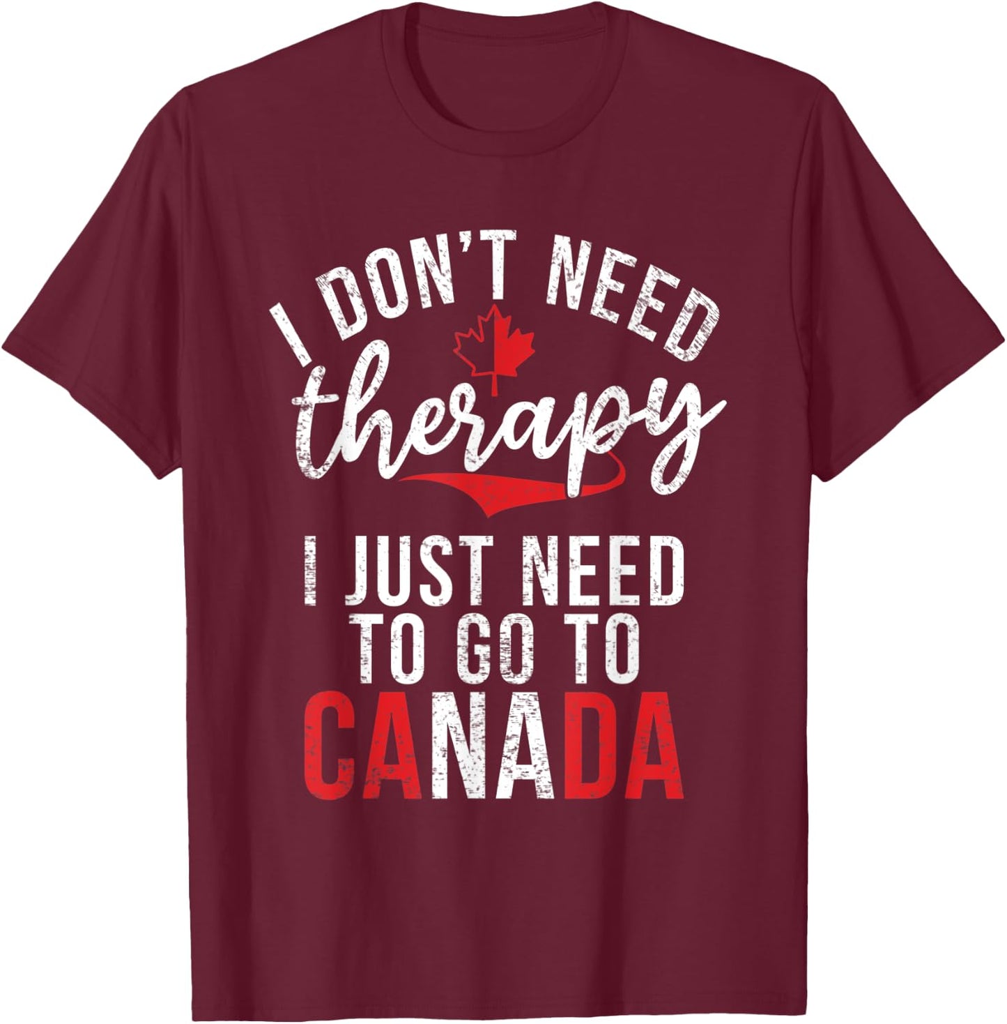 I dont need therapy i just need to go to Canada T-Shirt - T-Shirt | Maroon