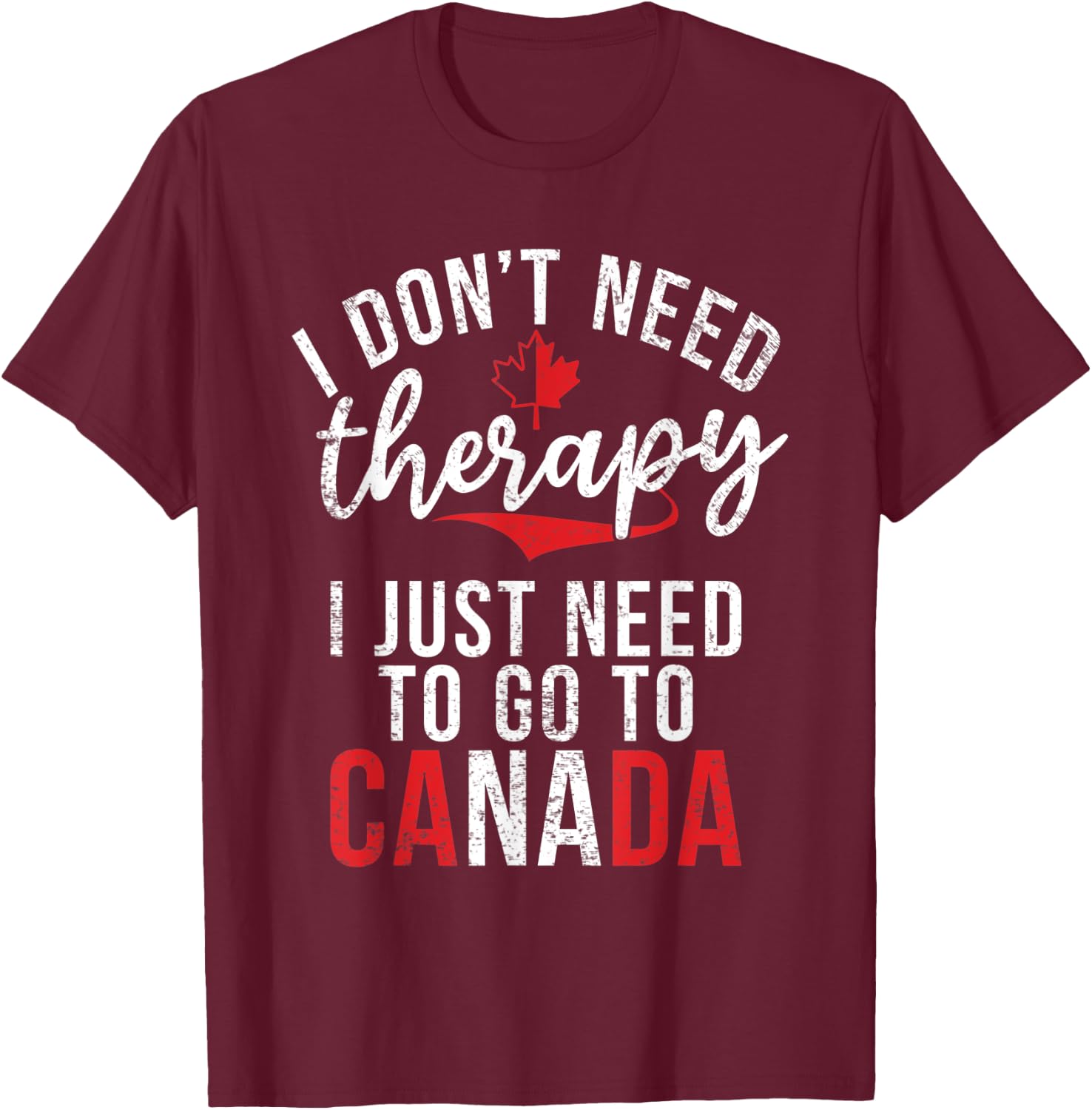 I dont need therapy i just need to go to Canada T-Shirt - T-Shirt | Maroon