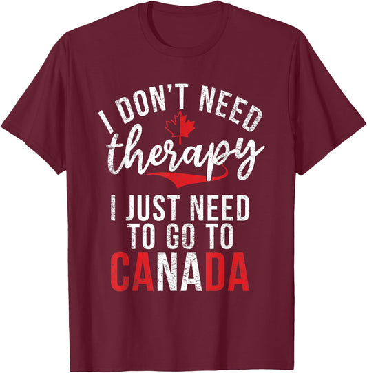 I dont need therapy i just need to go to Canada T-Shirt - T-Shirt | Maroon
