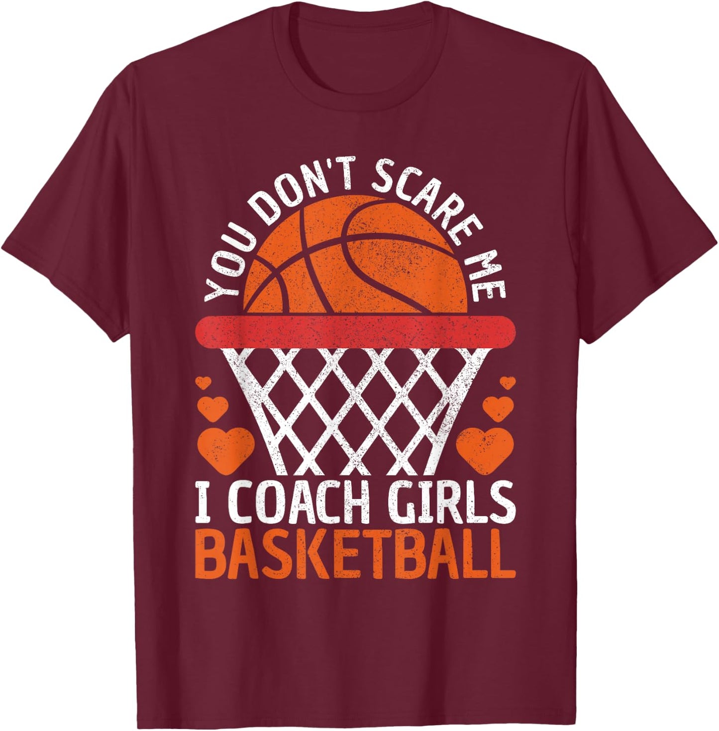 You Don't Scare Me I Coach Girls Basketball Coach Team Funny T-Shirt - T-Shirt | Maroon