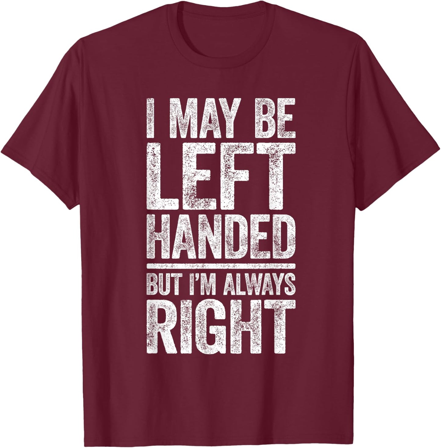 I May Be Left Handed But I'm Always Right Shirt Sarcastic T-Shirt - T-Shirt | Maroon