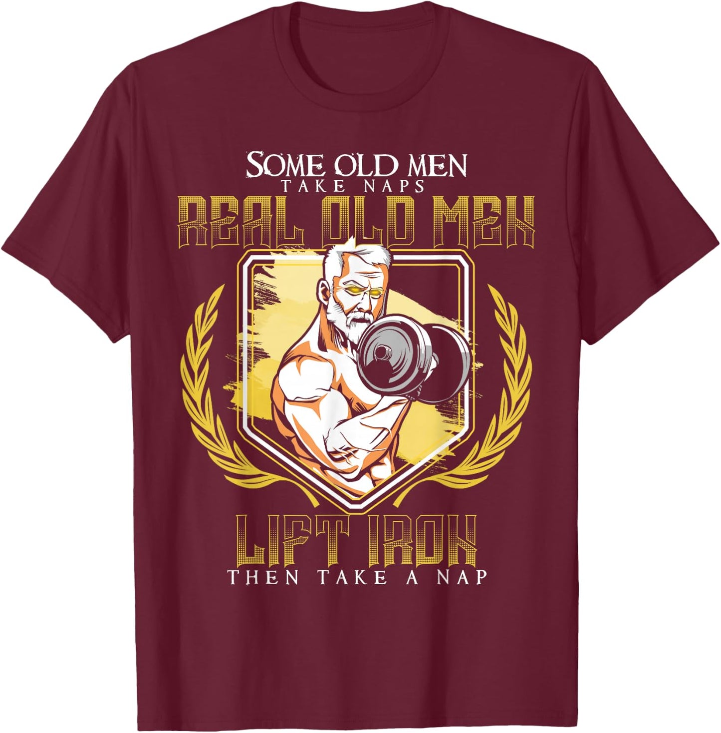 Some Old Men Take Naps Real Old Men Lift Iron T-Shirt - T-Shirt | Maroon