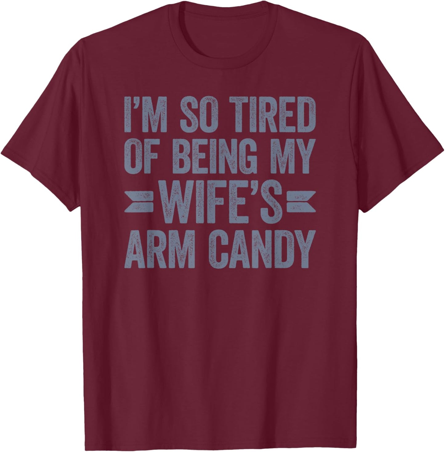 I'm so tired of being my wife's arm candy T-Shirt - T-Shirt | Maroon