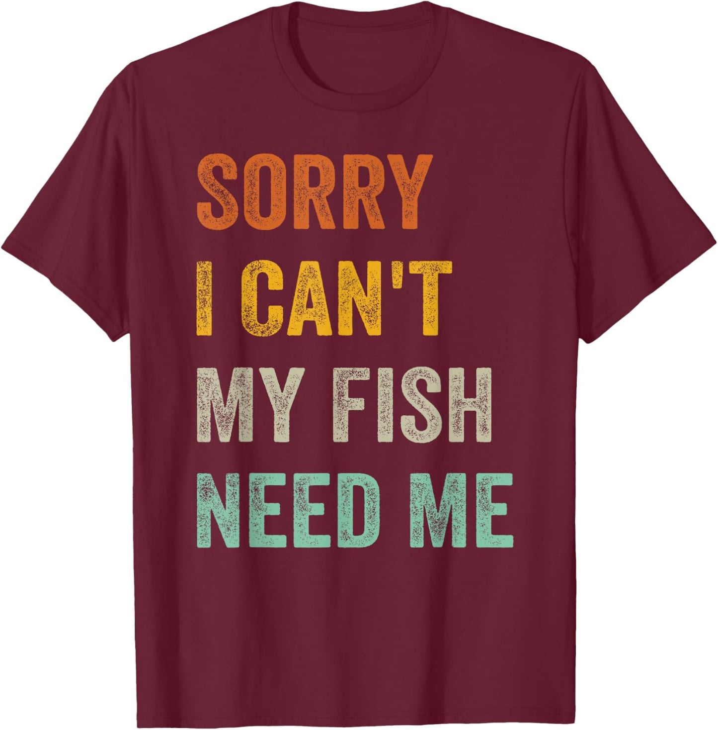 Sorry I Can't My Fish Need Me T-Shirt - T-Shirt | Maroon