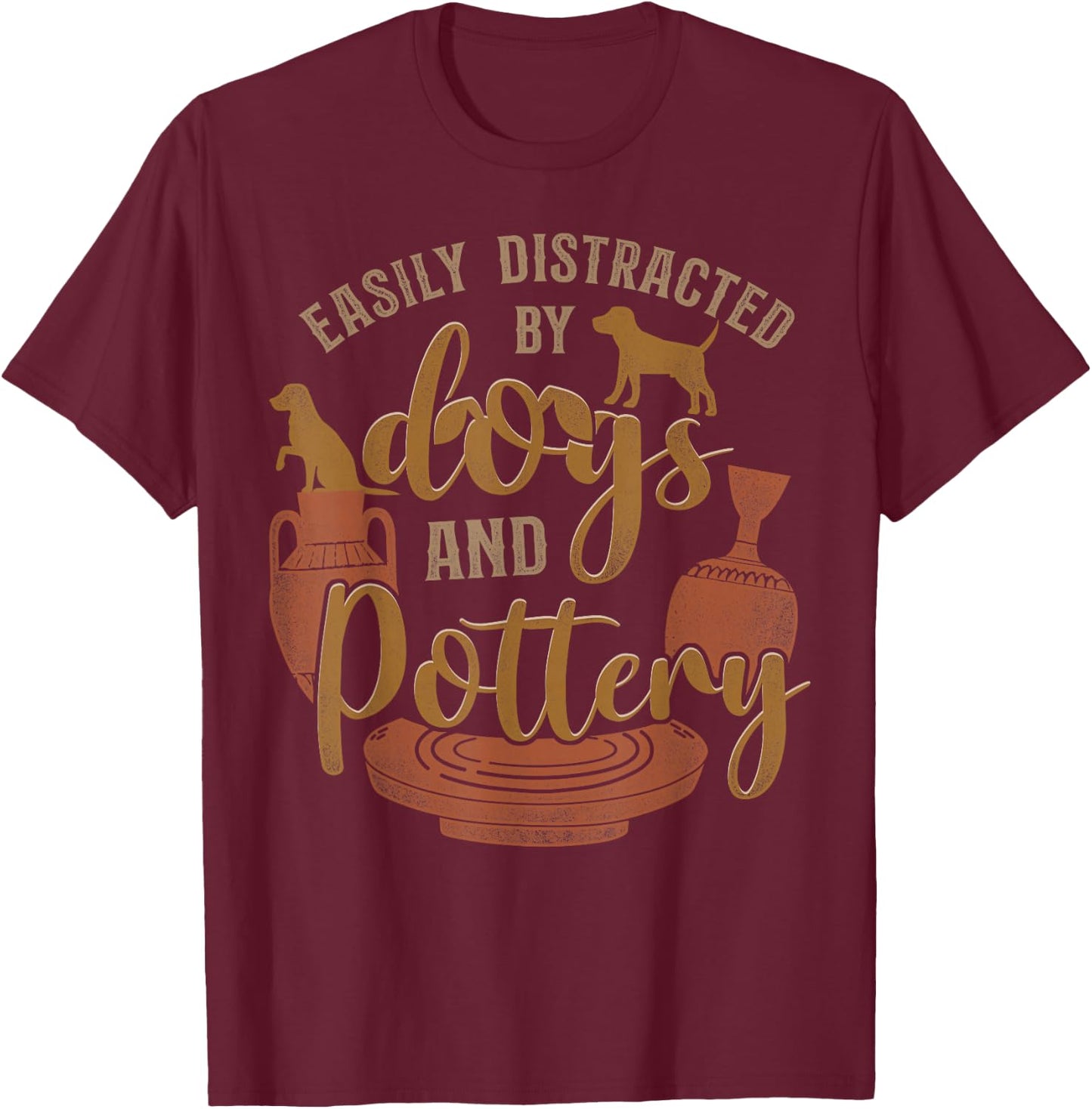 Pottery Ceramics Artist Dog Easily Distracted By Dogs And T-Shirt - T-Shirt | Maroon