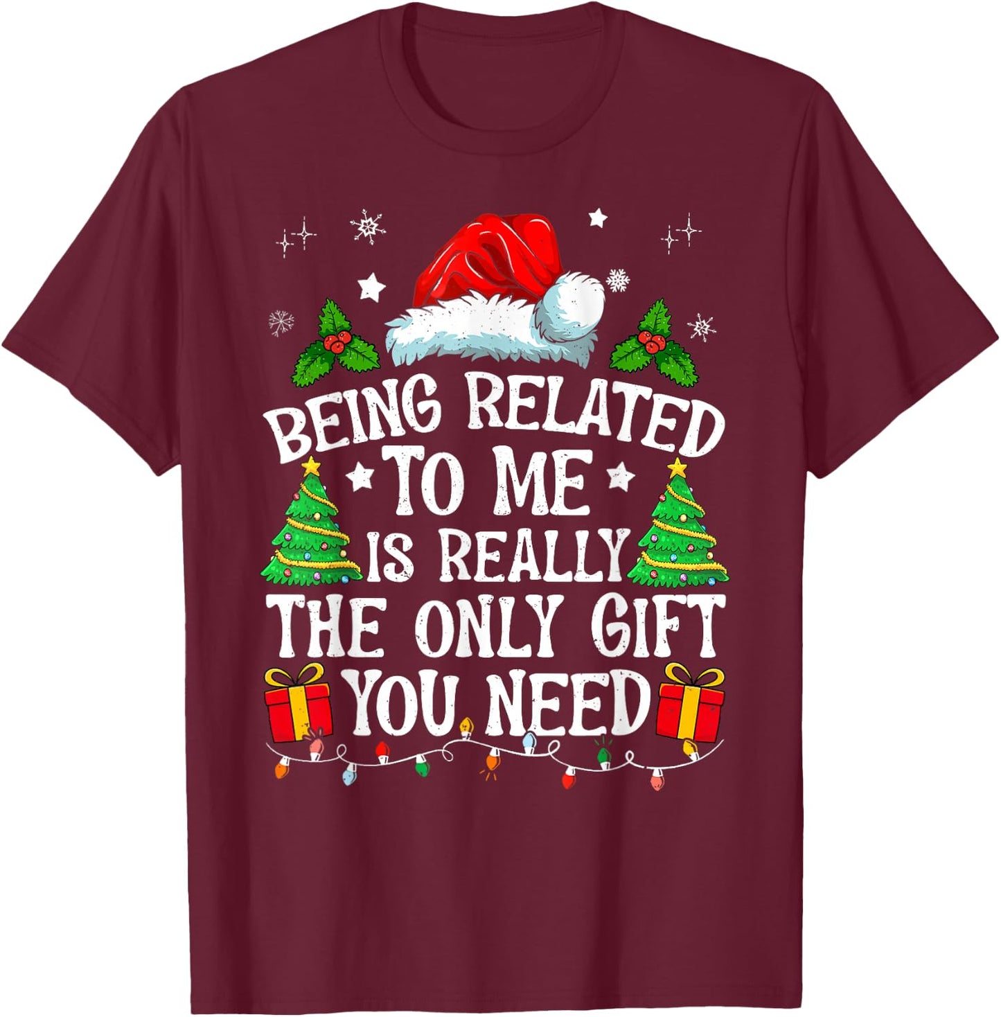 Being Related To Me Is Really The Only Gift You Need Funny T-Shirt - T-Shirt | Maroon