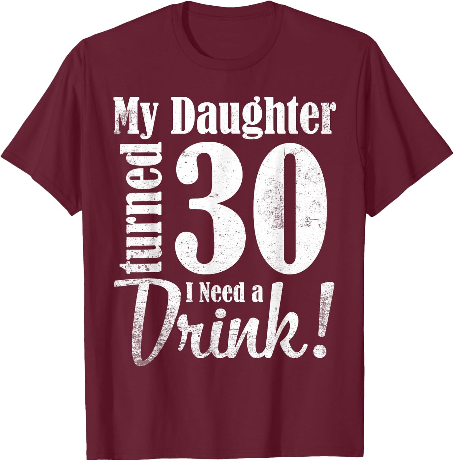 My Daughter Turned 30 Years Old I Need Drink Happy Birthday T-Shirt - T-Shirt | Maroon